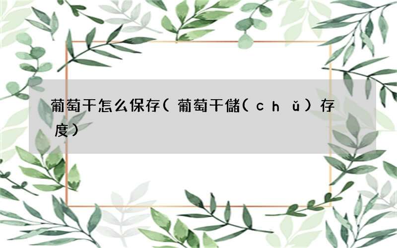 葡萄干儲(chǔ)存溫度 葡萄干怎么保存