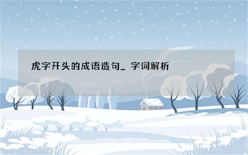 虎字开头的成语造句_字词解析