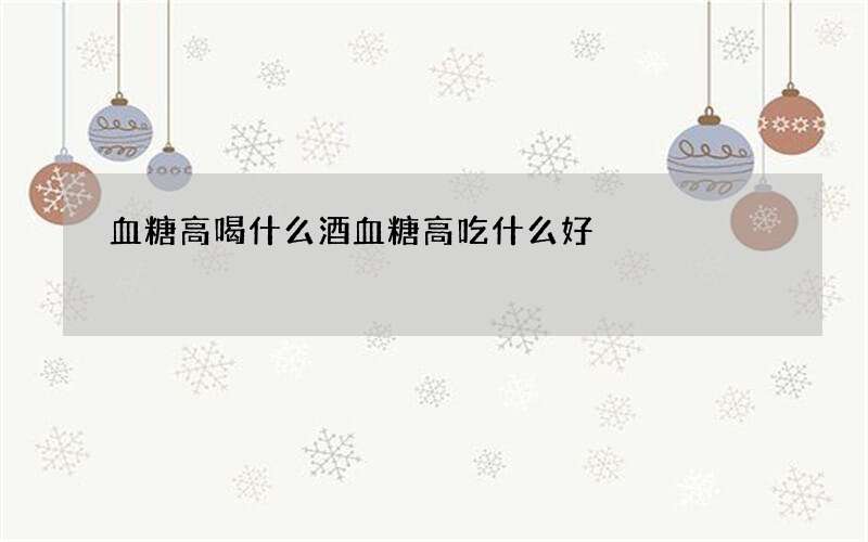 血糖高喝什么酒 血糖高吃什么好