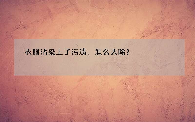 衣服沾染上了污渍，怎么去除？