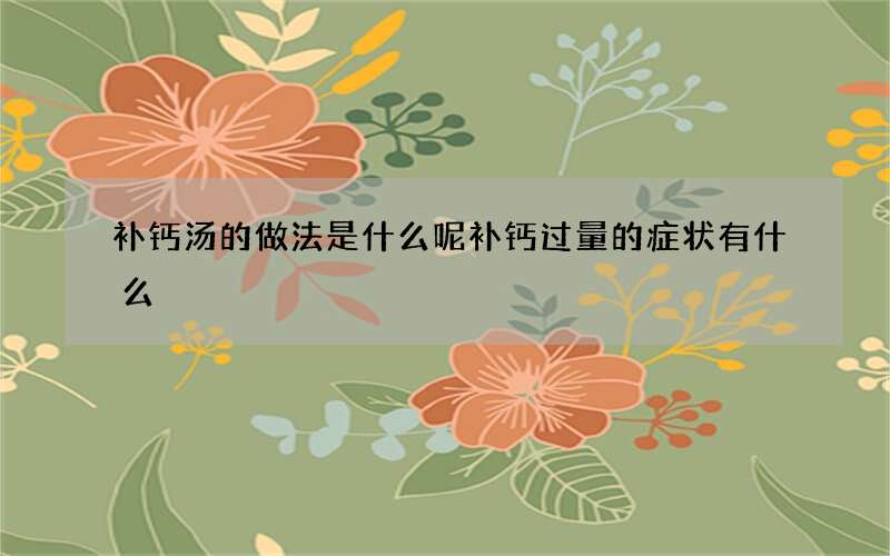 补钙汤的做法是什么呢 补钙过量的症状有什么