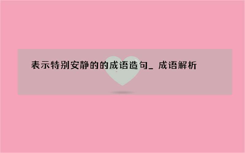 表示特别安静的的成语造句_成语解析