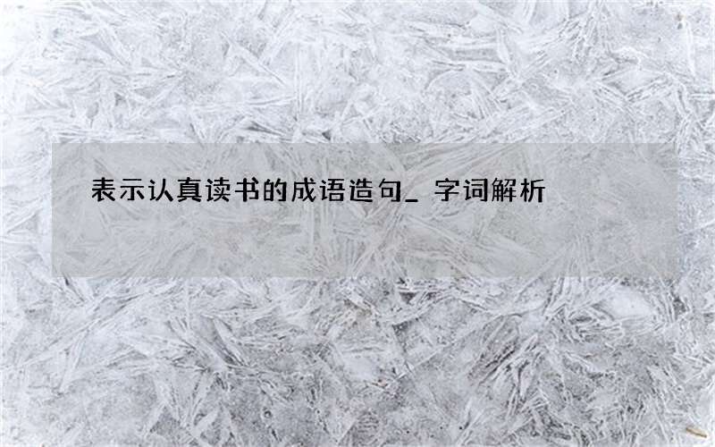 表示认真读书的成语造句_字词解析
