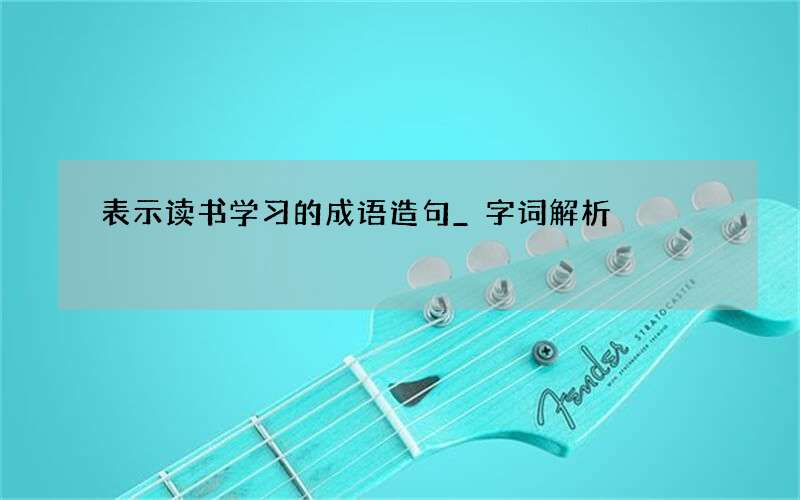表示读书学习的成语造句_字词解析