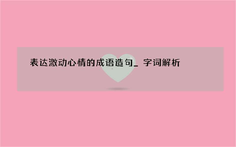 表达激动心情的成语造句_字词解析