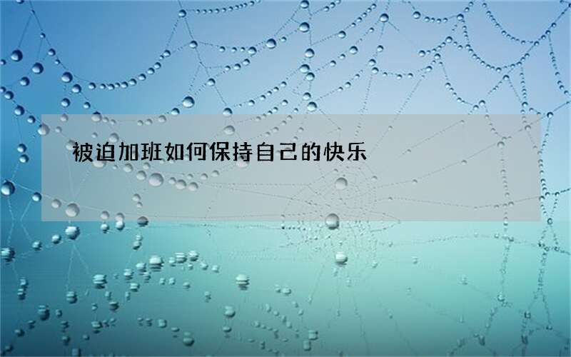 被迫加班如何保持自己的快乐