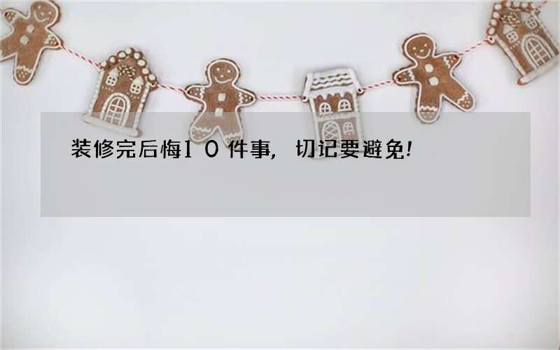 装修完后悔10件事,切记要避免!