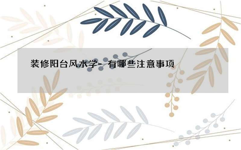 装修阳台风水学-有哪些注意事项