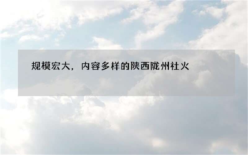 规模宏大，内容多样的陕西陇州社火