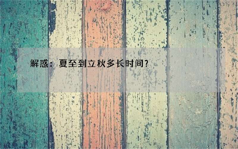 解惑：夏至到立秋多长时间？