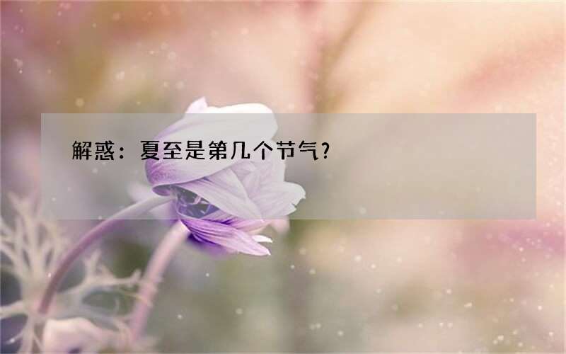 解惑：夏至是第几个节气？