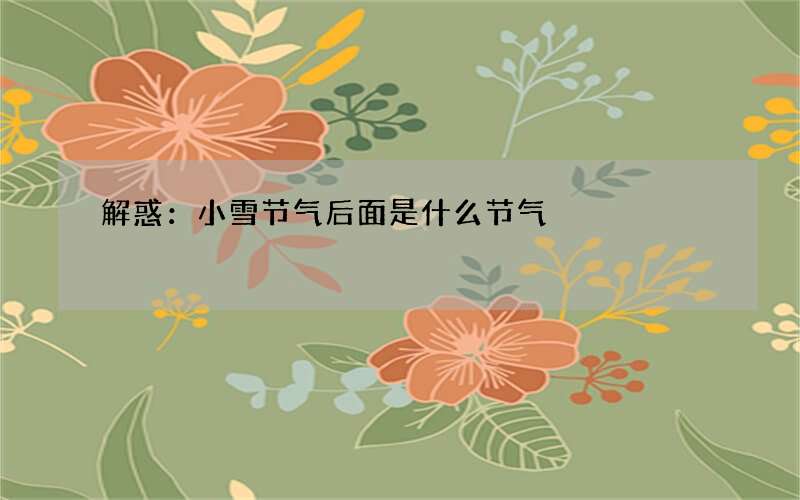 解惑：小雪节气后面是什么节气