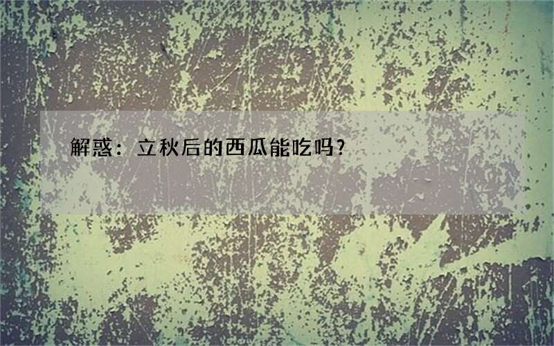 解惑：立秋后的西瓜能吃吗？