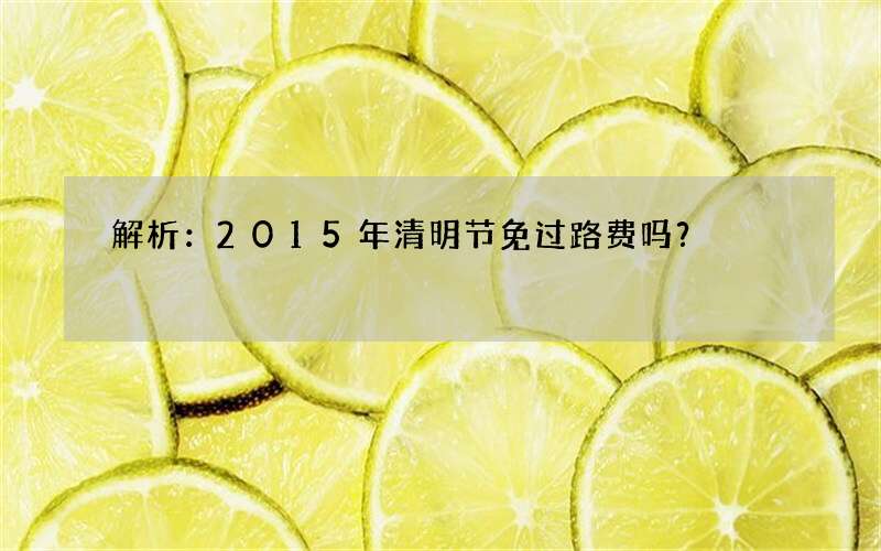 解析：2015年清明节免过路费吗？