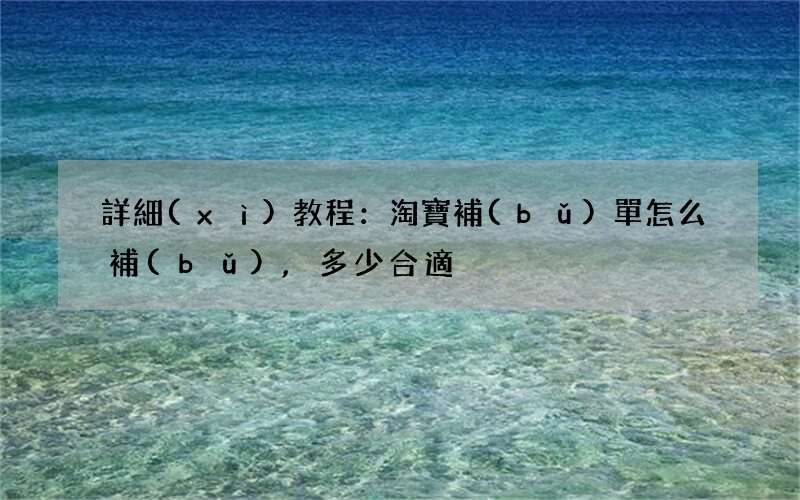 詳細(xì)教程：淘寶補(bǔ)單怎么補(bǔ),多少合適?