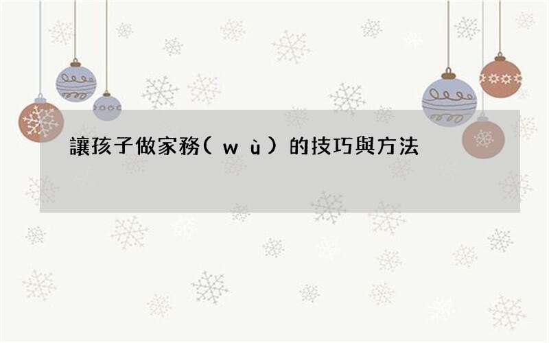 讓孩子做家務(wù)的技巧與方法