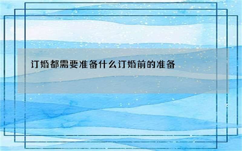 订婚都需要准备什么 订婚前的准备