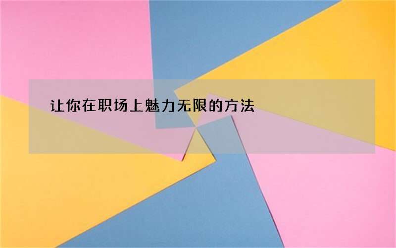 让你在职场上魅力无限的方法