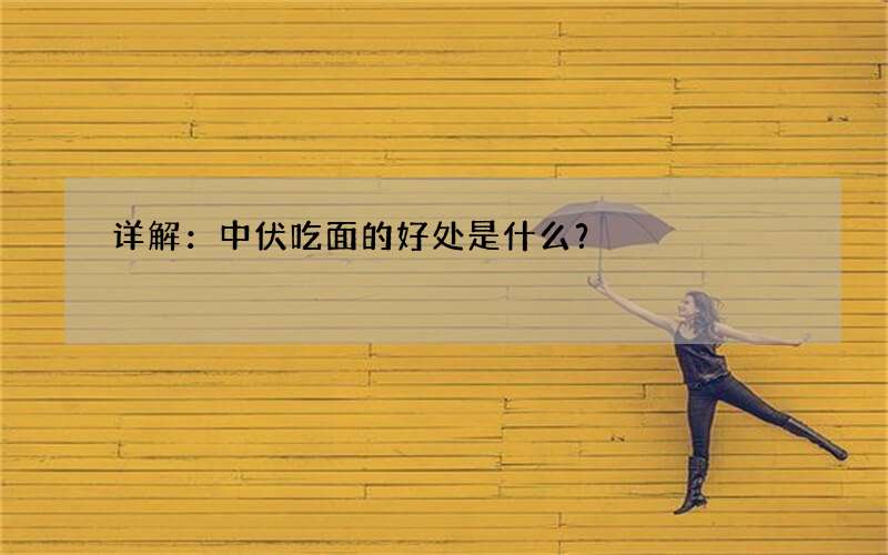 详解：中伏吃面的好处是什么？