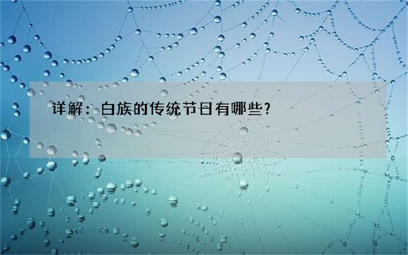 详解：白族的传统节日有哪些？