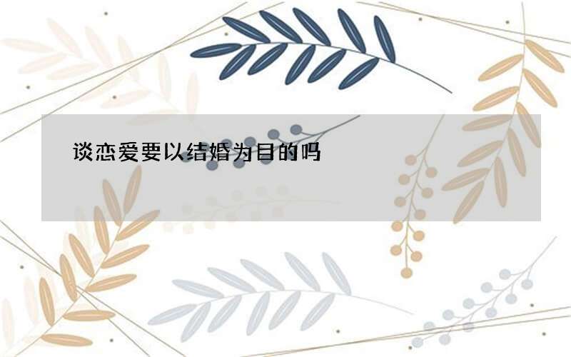 谈恋爱要以结婚为目的吗