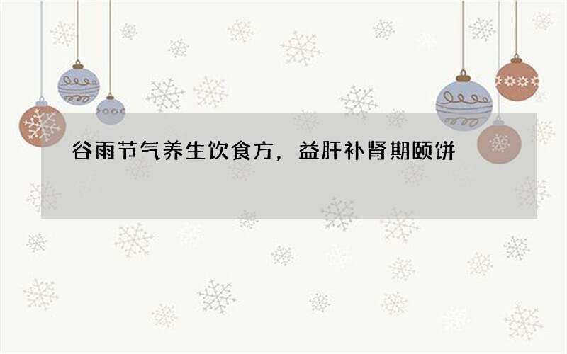谷雨节气养生饮食方，益肝补肾期颐饼