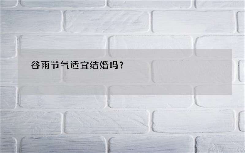 谷雨节气适宜结婚吗？