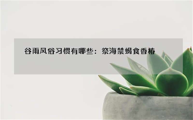 谷雨风俗习惯有哪些：祭海禁蝎食香椿