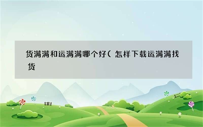 怎样下载运满满找货 货满满和运满满哪个好