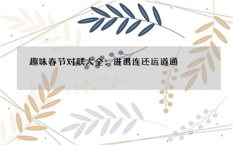 趣味春节对联大全：进退连还运道通