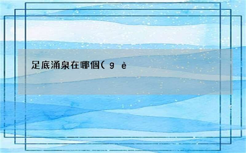 涌泉穴的位置圖 足底涌泉在哪個(gè)位置