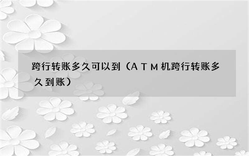 ATM机跨行转账多久到账 跨行转账多久可以到