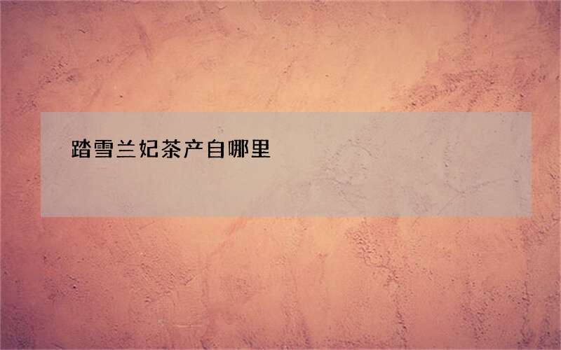 踏雪兰妃茶产自哪里