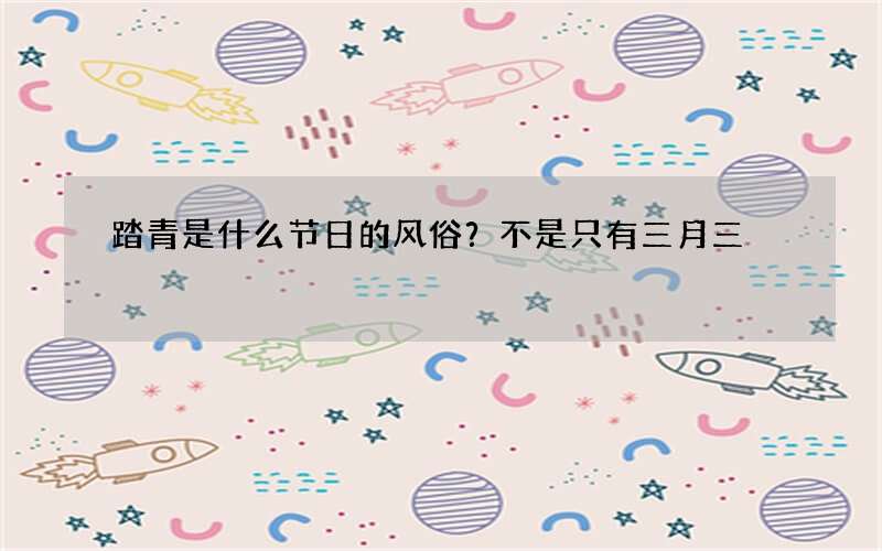 踏青是什么节日的风俗？不是只有三月三