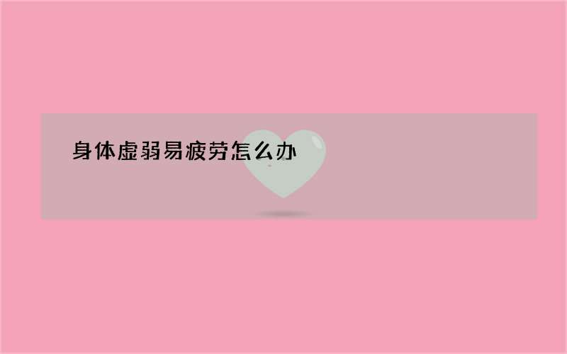 身体虚弱易疲劳怎么办