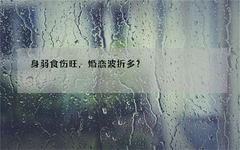身弱食伤旺，婚恋波折多？