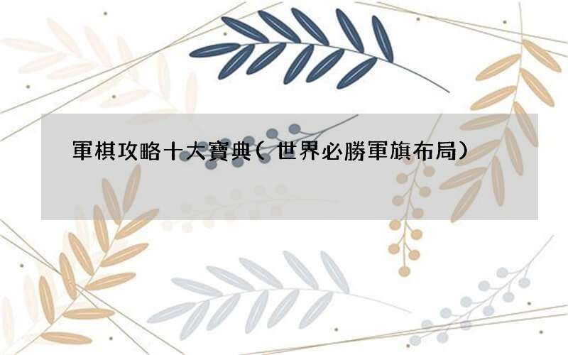 世界必勝軍旗布局 軍棋攻略十大寶典