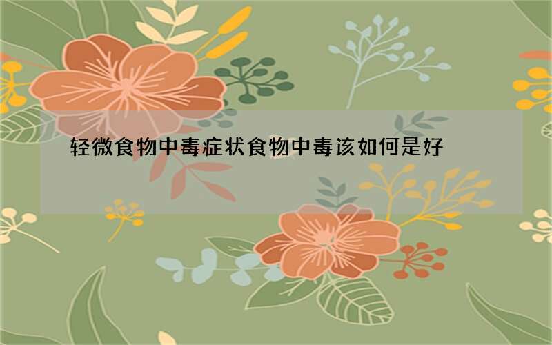 轻微食物中毒症状 食物中毒该如何是好