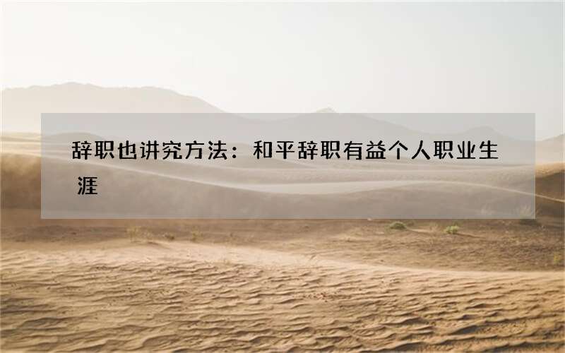 辞职也讲究方法：和平辞职有益个人职业生涯