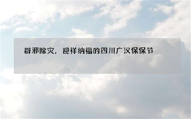 辟邪除灾，迎祥纳福的四川广汉保保节
