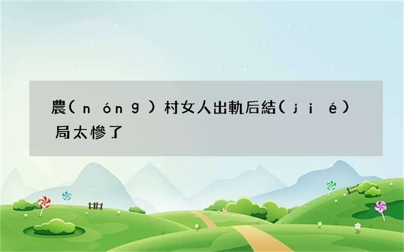 農(nóng)村女人出軌后結(jié)局太慘了