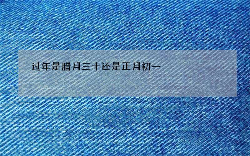 过年是腊月三十还是正月初一