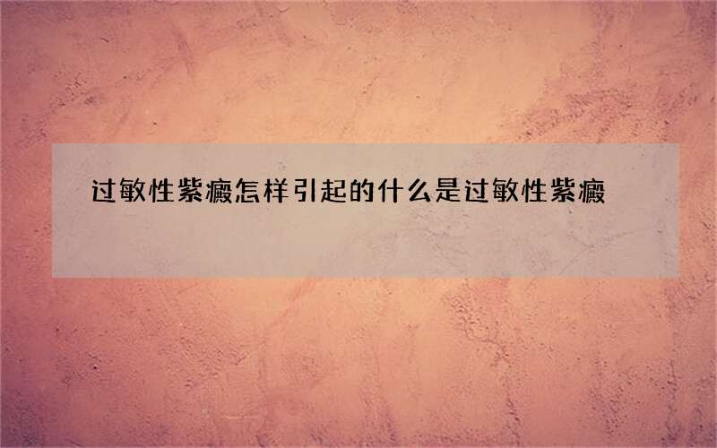 过敏性紫癜怎样引起的 什么是过敏性紫癜