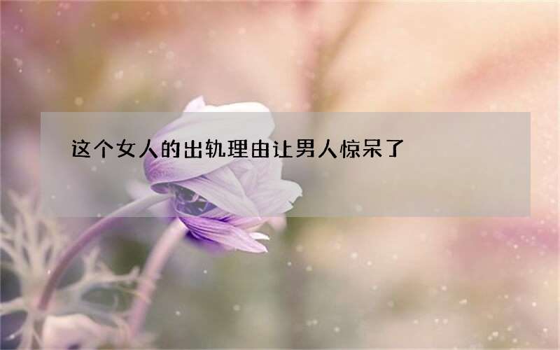 这个女人的出轨理由让男人惊呆了