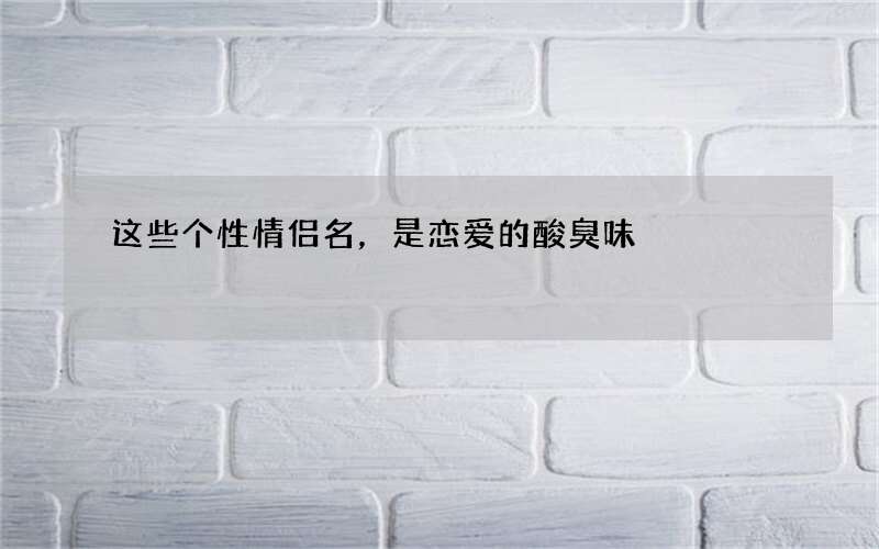 这些个性情侣名，是恋爱的酸臭味