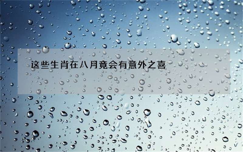 这些生肖在八月竟会有意外之喜