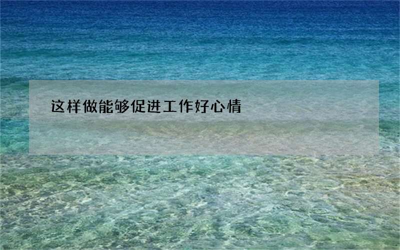 这样做能够促进工作好心情