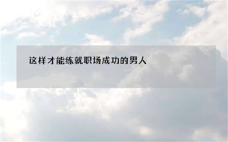 这样才能练就职场成功的男人