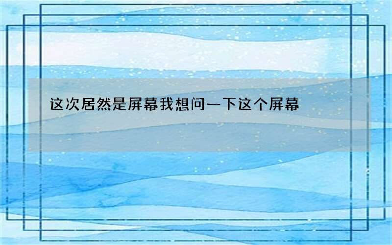 这次居然是屏幕 我想问一下这个屏幕