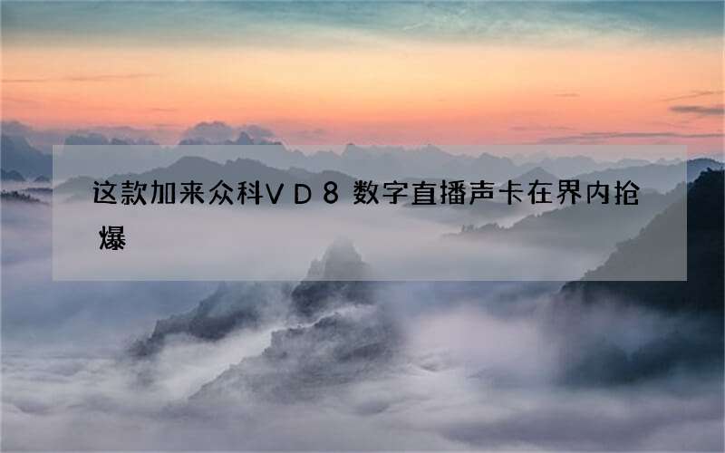 这款加来众科VD8数字直播声卡在界内抢爆